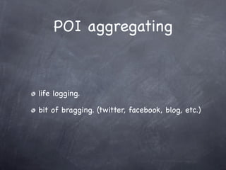 POI aggregating



life logging.

bit of bragging. (twitter, facebook, blog, etc.)
 