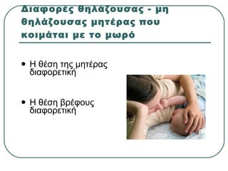 Διαφορές θηλάζουσας - μη θηλάζουσας μητέρας που κοιμάται με το μωρό <ul><li>Η θέση της μητέρας διαφορετική </li></ul><ul><...