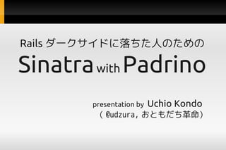 Rails `ɤˤΤ

Sinatra with Padrino
        presentation by   Uchio Kondo 
         @udzura, Ȥ
 