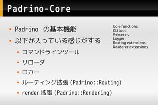 Padrino-Core
                                         Core functions.
   Padrino λC                        CLI tool,
                                         Reloader,
   ¤äƤФ                        Logger,
                                         Routing extensions,
                                         Renderer extensions
       ޥɥ饤ĩ`
       `
       `
       `ƥ󥰒 (Padrino::Routing)
       render  (Padrino::Rendering)
 