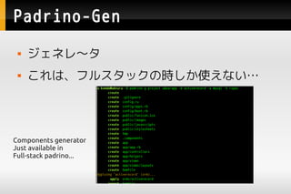 Padrino-Gen
    ͥ졫
    ϡե륹åΕrʹʤ




Components generator
Just available in
Full-stack padrino...
 