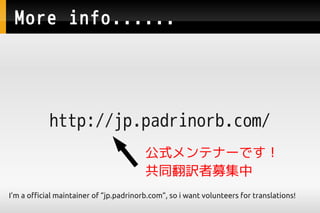 More info......




            http://jp.padrinorb.com/
                                         ʽƥʩ`Ǥ
                                         ͬUļ
I'm a official maintainer of jp.padrinorb.com, so i want volunteers for translations!
 