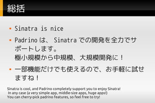t
    Sinatra is nice
    Padrino ϡ Sinatra Ǥ_kȫǥ
     ݩ`Ȥޤ
     OСҎģҎģҎģ_kˣ
    һCܤǤʹΤǡXԇ
     ޤͣ
Sinatra is cool, and Padrino completely support you to enjoy Sinatra!
In any case (a very simple app, middle-size apps, huge apps!)
You can cherry-pick padrino features, so feel free to try!
 