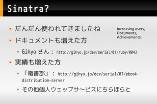 Sinatra?
   ʹƤޤ                                   Increasing users,
                                                    Documents,
                                                    Achievements.
   ɥȤ≈
       Gihyo  :     http://gihyo.jp/dev/serial/01/ruby/0042

   g≈
       늕 :         http://gihyo.jp/dev/serial/01/ebook-
        distribution-server
       ˥å֥ӥˤۤ
 