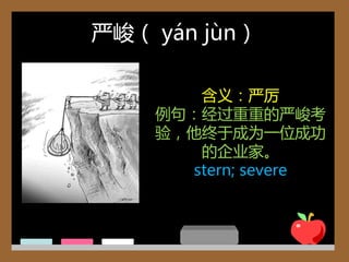 严峻（ yán jùn）

       含义：严厉
    例句：经过重重的严峻考
    验，他终于成为一位成功
       的企业家。
      stern; severe
 
