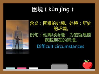 困境（kùn jìng）

含义：困难的处境。处境：所处
           的环境。
例句：他竭尽所能，为的就是能
      摆脱现在的困境。
  Difficult circumstances
 