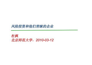 风险投资和他们青睐的企业

杜枫
北京师范大学，2010-03-12
 