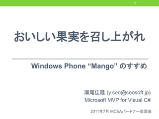 1




おいしい果実を召し上がれ

 Windows Phone “Mango” のすすめ


            瀬尾佳隆 (y.seo@seosoft.jp)
            Microsoft MVP for Visual C#

              2011年7月 MCEAパートナー交流会
 