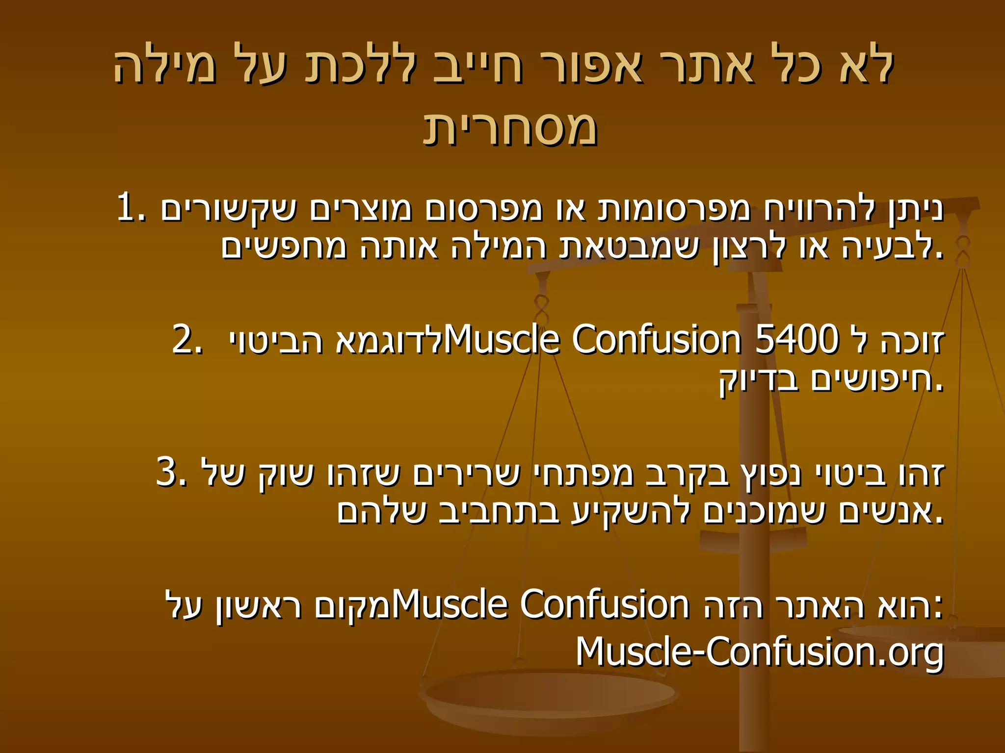 לא כל אתר אפור חייב ללכת על מילה מסחרית  1.  ניתן להרוויח מפרסומות או מפרסום מוצרים שקשורים לבעיה או לרצון שמבטאת המילה אותה מחפשים .   2.  לדוגמא הביטוי  Muscle Confusion   זוכה ל  5400  חיפושים בדיוק .   3.  זהו ביטוי נפוץ בקרב מפתחי שרירים שזהו שוק של אנשים שמוכנים להשקיע בתחביב שלהם .   מקום ראשון על  Muscle Confusion   הוא האתר הזה : Muscle - Confusion . org 