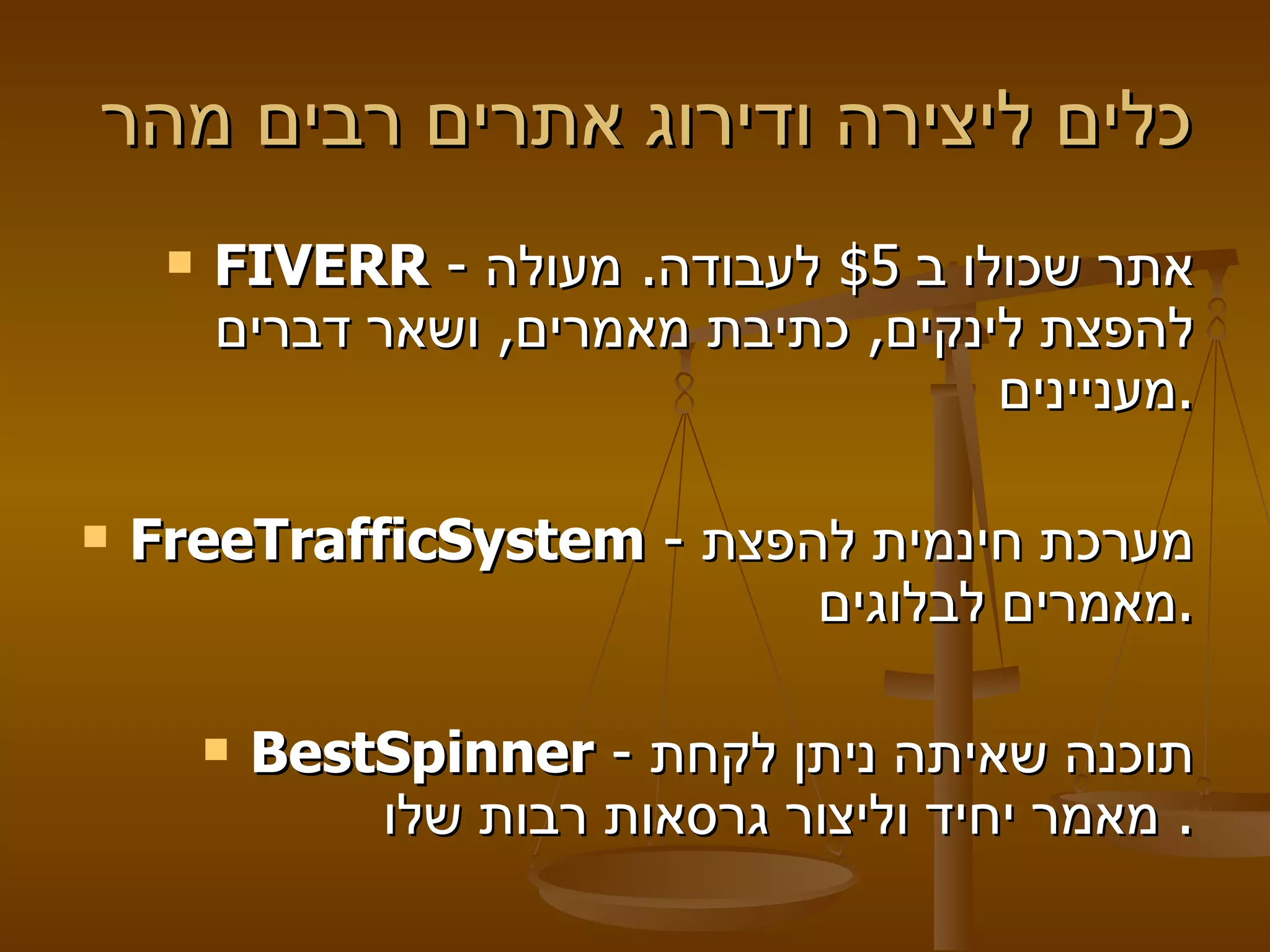 כלים ליצירה ודירוג אתרים רבים מהר  FIVERR  -  אתר שכולו ב  $5  לעבודה .  מעולה להפצת לינקים ,  כתיבת מאמרים ,  ושאר דברים מעניינים . FreeTrafficSystem  -  מערכת חינמית להפצת מאמרים לבלוגים . BestSpinner  -  תוכנה שאיתה ניתן לקחת מאמר יחיד וליצור גרסאות רבות שלו .  