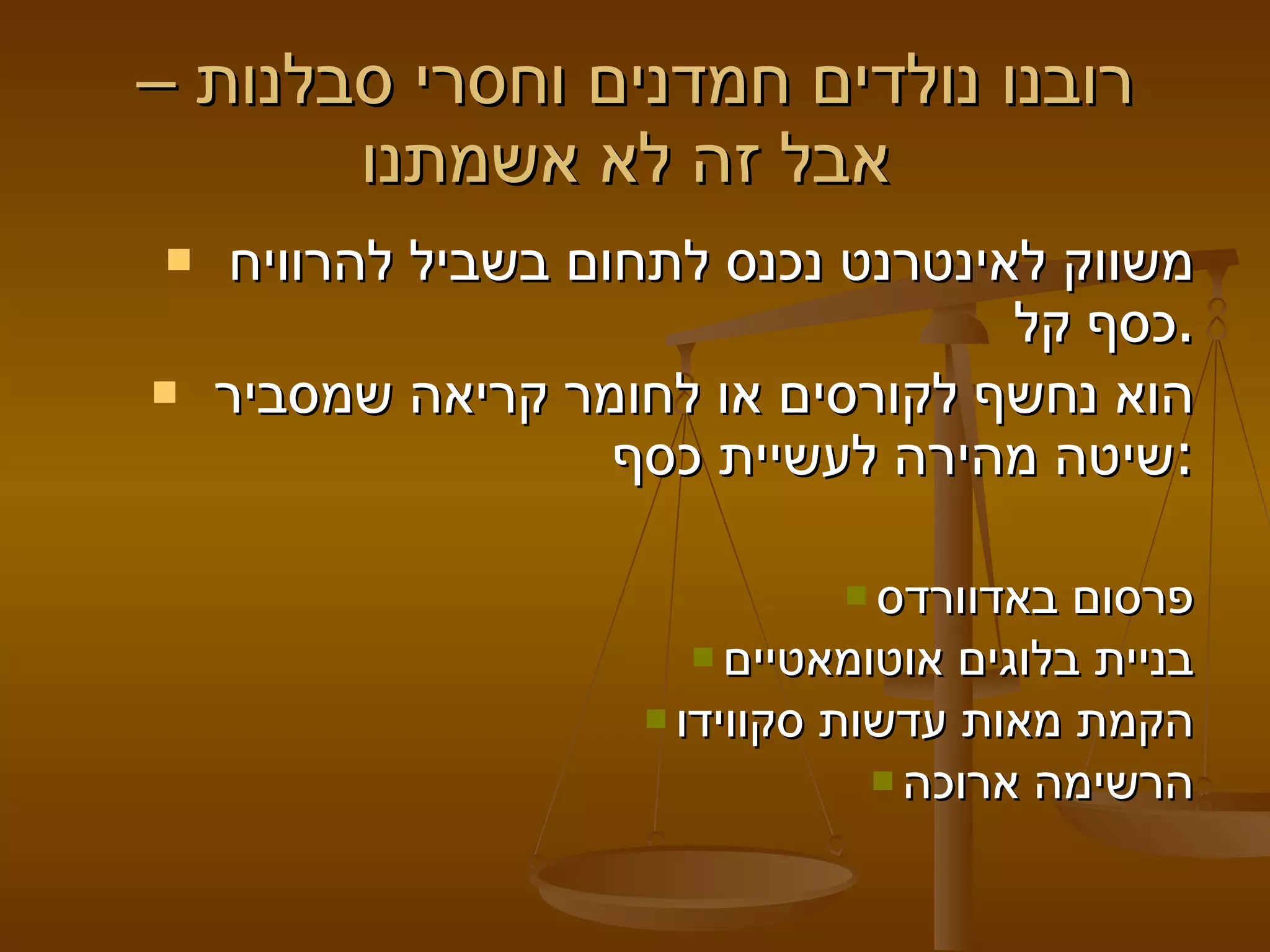 רובנו נולדים חמדנים וחסרי סבלנות –  אבל זה לא אשמתנו  משווק לאינטרנט נכנס לתחום בשביל להרוויח כסף קל.  הוא נחשף לקורסים או לחומר קריאה שמסביר שיטה מהירה לעשיית כסף: פרסום באדוורדס בניית בלוגים אוטומאטיים הקמת מאות עדשות סקווידו הרשימה ארוכה 