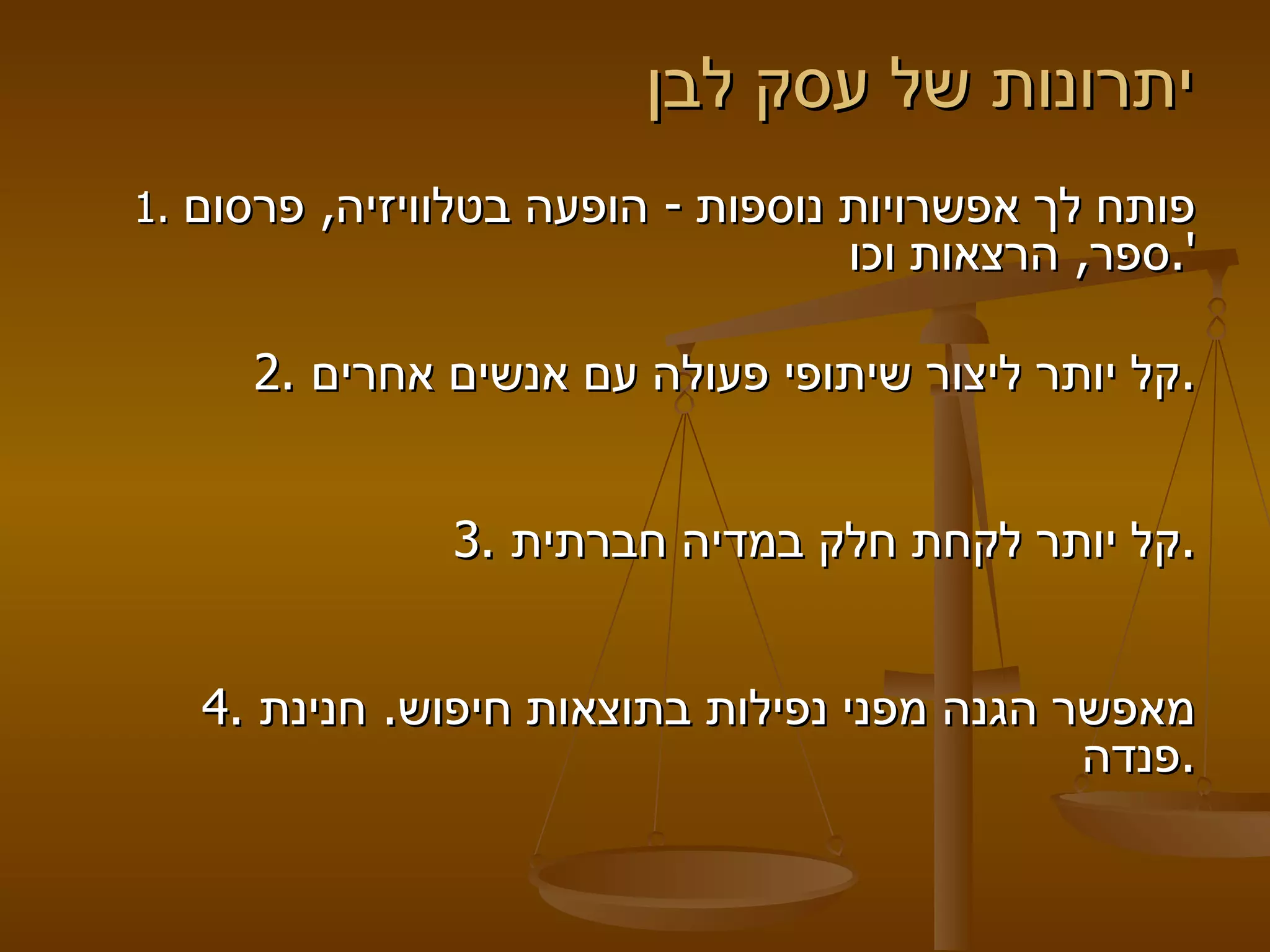 יתרונות של עסק לבן  1.  פותח לך אפשרויות נוספות  -  הופעה בטלוויזיה ,  פרסום ספר ,  הרצאות וכו '.   2.  קל יותר ליצור שיתופי פעולה עם אנשים אחרים . 3.  קל יותר לקחת חלק במדיה חברתית . 4.  מאפשר הגנה מפני נפילות בתוצאות חיפוש .  חנינת פנדה .   