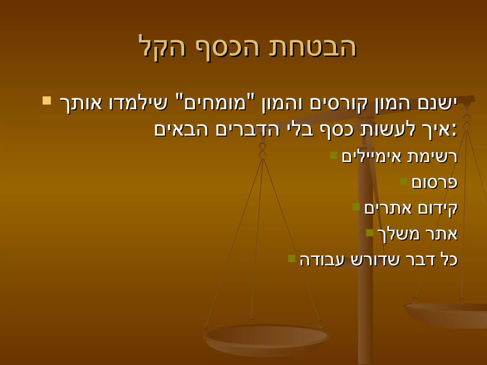 הבטחת הכסף הקל  ישנם המון קורסים והמון "מומחים" שילמדו אותך איך לעשות כסף בלי הדברים הבאים: רשימת אימיילים פרסום קידום אתרים אתר משלך כל דבר שדורש עבודה 