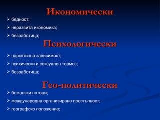 бедност; неразвита икономика; безработица; Икономически Психологически наркотична зависимост; психически и сексуален тормоз; безработица; бежански потоци; международна организирана престъпност; географско положение; Гео-политически 