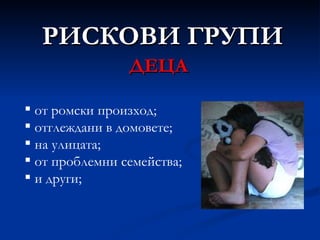 РИСКОВИ ГРУПИ ДЕЦА от ромски произход; отглеждани в домовете; на улицата; от проблемни семейства; и други; 