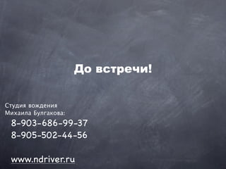 До встречи!

Студия вождения
Михаила Булгакова:
 8-903-686-99-37
 8-905-502-44-56

 www.ndriver.ru
 