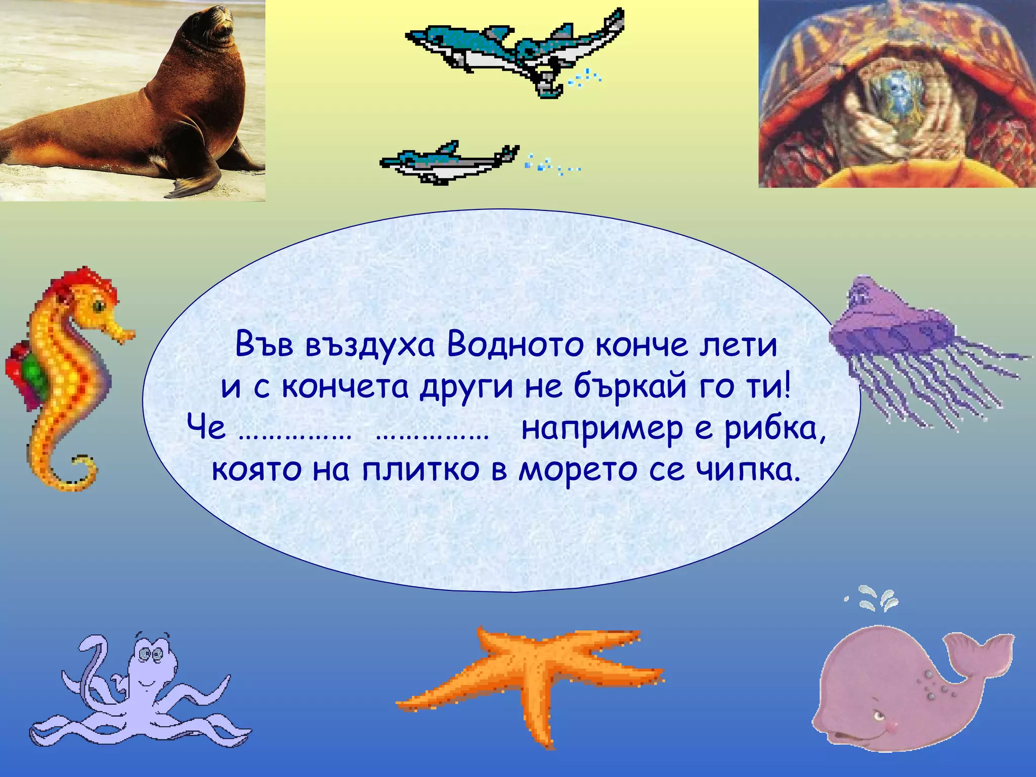 Във въздуха Водното конче лети и с кончета други не бъркай го ти! Че ……………  ……………  например е рибка, която на плитко в морето се чипка. 