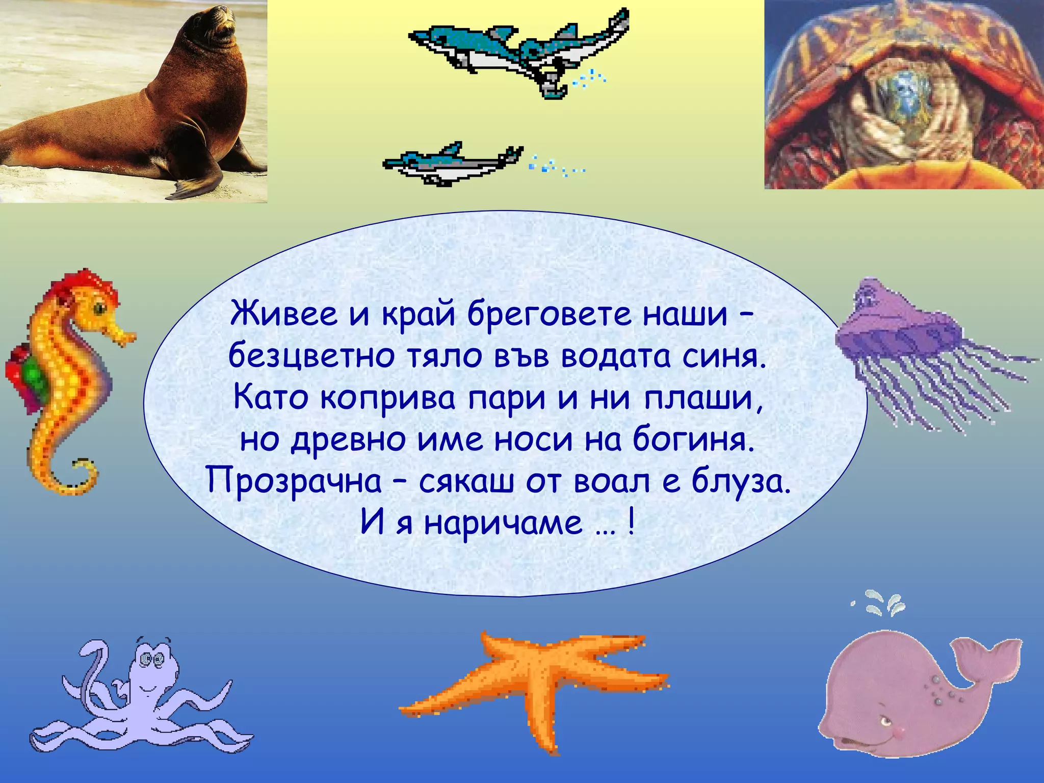 Живее и край бреговете наши –  безцветно тяло във водата синя. Като коприва пари и ни плаши, но древно име носи на богиня. Прозрачна – сякаш от воал е блуза. И я наричаме … ! 