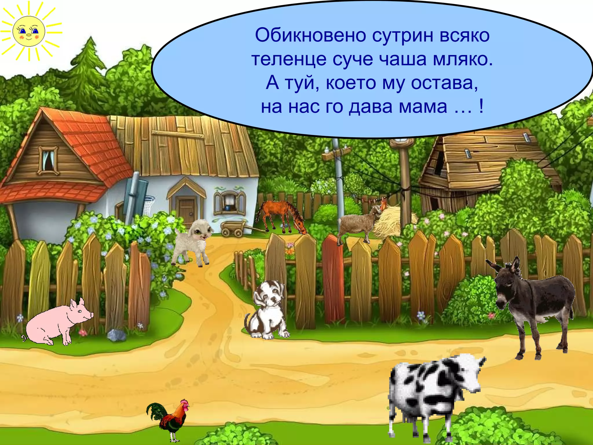 Обикновено сутрин всяко теленце суче чаша мляко. А туй, което му остава, на нас го дава мама … ! 