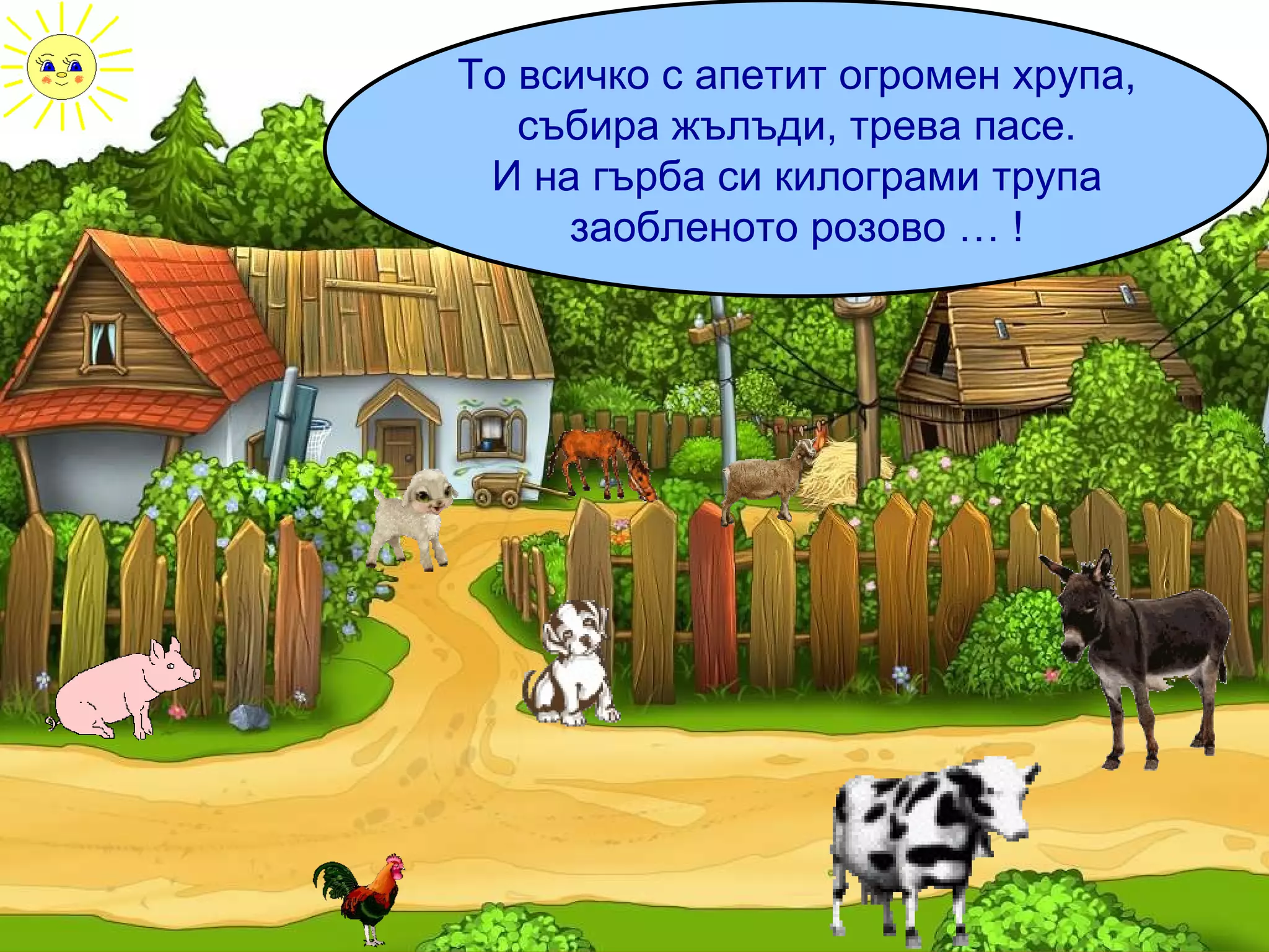То всичко с апетит огромен хрупа, събира жълъди, трева пасе. И на гърба си килограми трупа заобленото розово … ! 