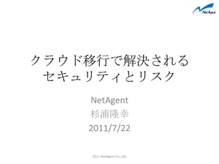 クラウド移行で解決されるセキュリティとリスク NetAgent 杉浦隆幸 2011/7/22 2011 NetAgent Co.,Ltd. 