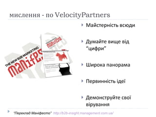 мислення - по  VelocityPartners Майстерність всюди Думайте вище від “цифри” Широка панорама Первинність ідеї Демонструйте свої вірування “ Переклад Маніфесто”  http://b2b-insight.management.com.ua/   