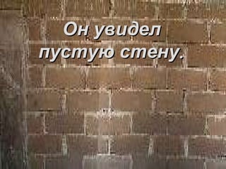 Он увидел пустую стену . 
