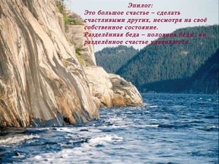 Эпилог : Это большое счастье – сделать счастливыми других ,  несмотря на своё собственное состояние . Разделённая беда – половина беды ,  но разделённое счастье удваивается . 