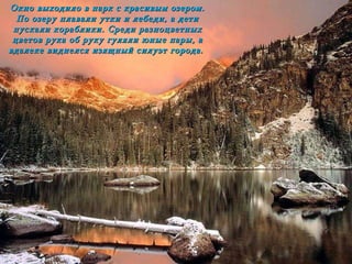 Окно выходило в парк с красивым озером . По озеру плавали утки и лебеди, а дети пускали кораблики. Среди разноцветных цветов рука об руку гуляли юные пары, а вдалеке виднелся изящный силуэт города.   
