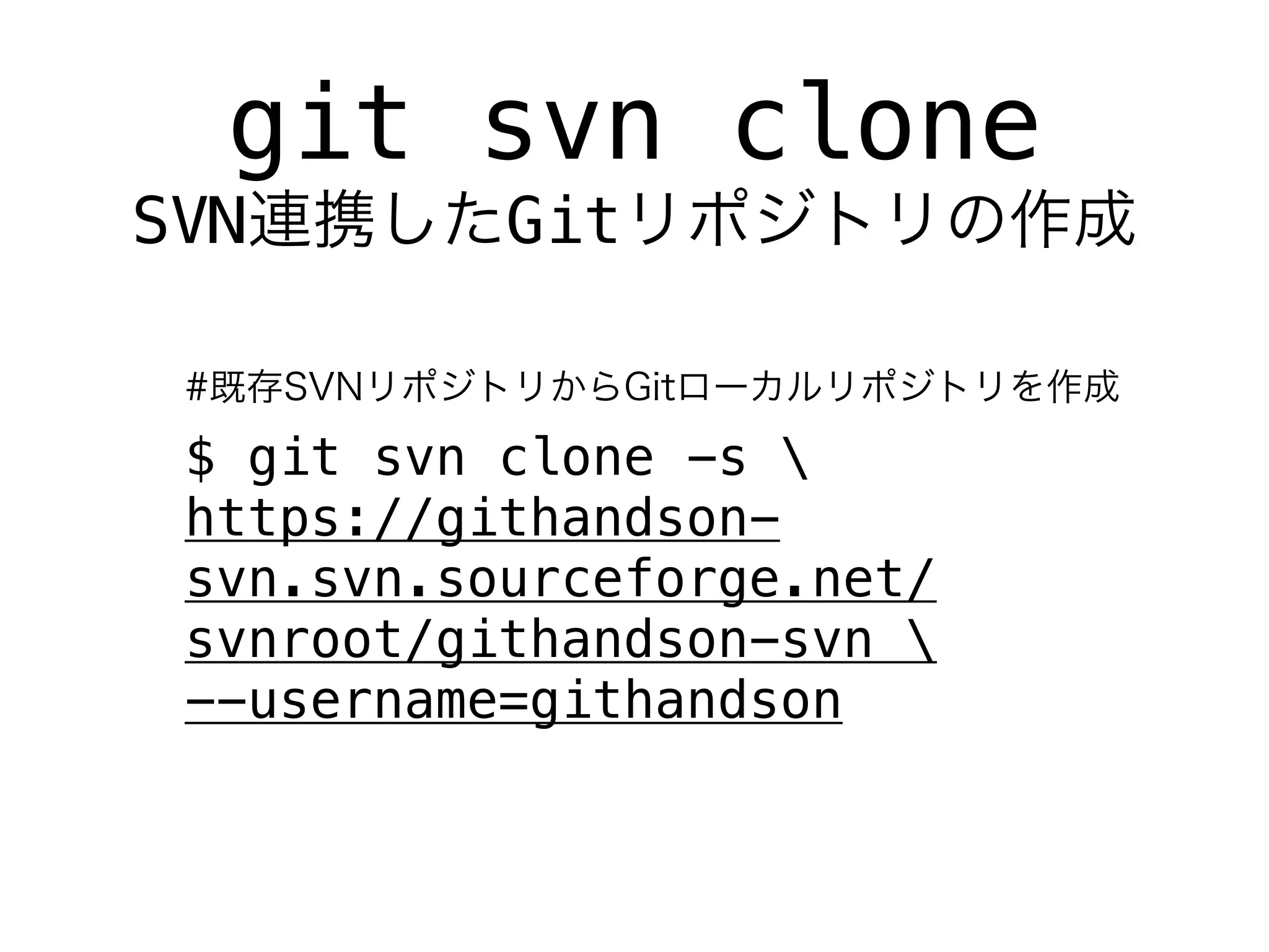 git svn clone
SVN        Git


 $ git svn clone -s 
 https://githandson-
 svn.svn.sourceforge.net/
 svnroot/githandson-svn 
 --username=githandson
 