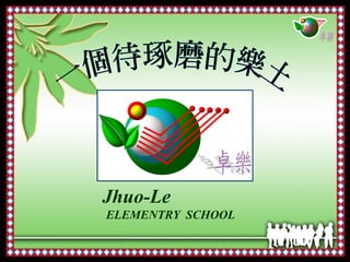 Jhuo-Le
ELEMENTRY SCHOOL
 