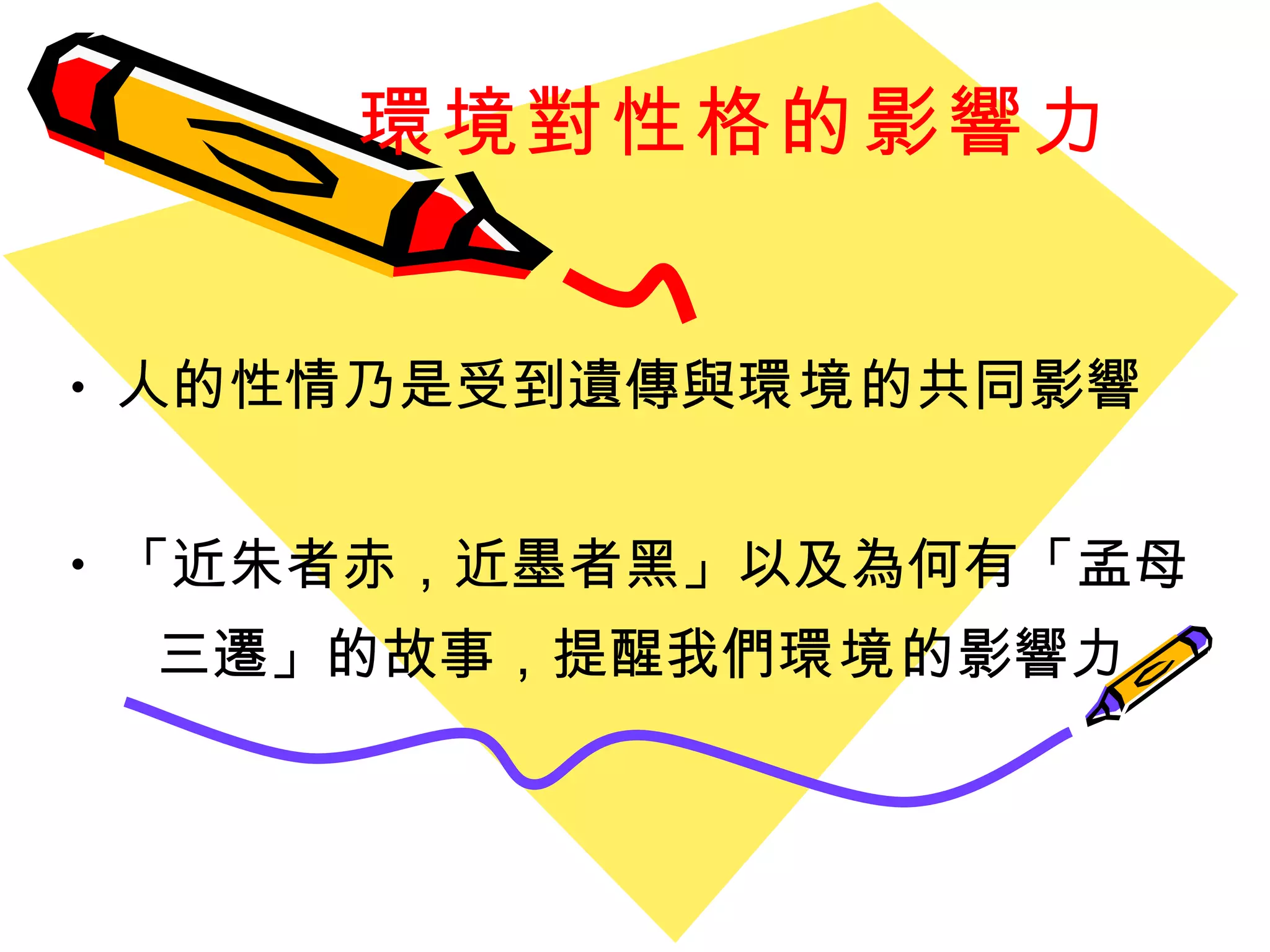 環境對性格的影響力 人的性情乃是受到遺傳與 環境 的共同影響 「 近朱者赤，近墨者黑 」 以及為何有 「 孟母 三遷 」 的故事，提醒我們 環境 的影響力 