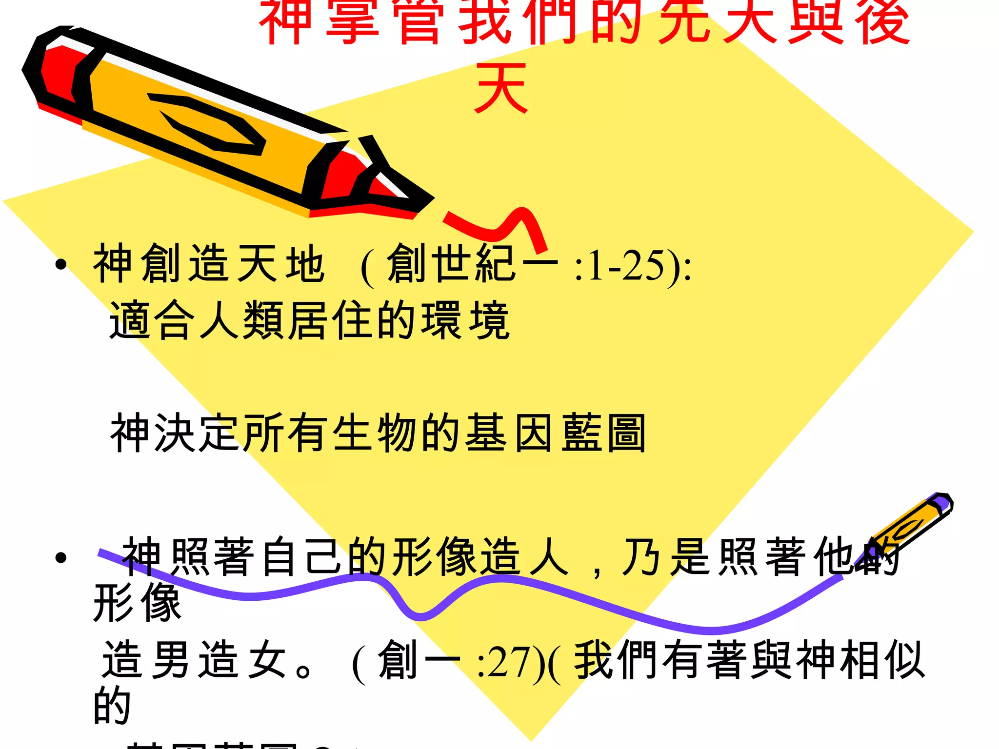 神掌管我們的先天與後天 神創造天地  ( 創世紀一 :1-25): 適合人類居住的 環境   神決定所有生物的 基因 藍圖 神 照著自己的形像 造人 ， 乃是照著他的形像  造男造女。 ( 創一 :27)( 我們有著與神相似的 基因藍圖？ ) 