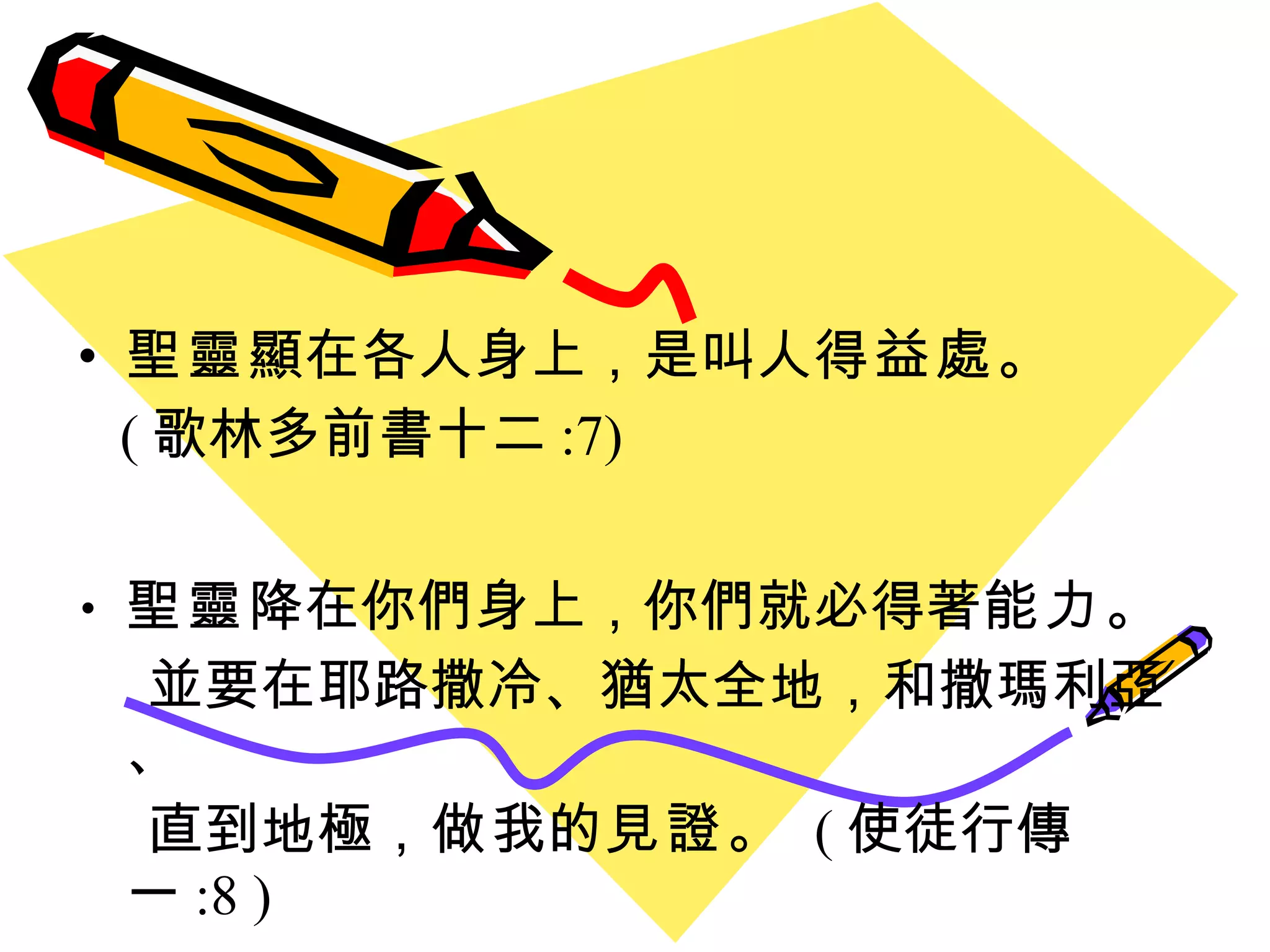 聖靈 顯在各人身上 ， 是叫人 得益處 。 ( 歌林多前書十二 :7) 聖靈 降在你們身上，你們就必得著 能力 。 並要在耶路撒冷、猶太全地，和撒瑪利亞、 直到地極， 做 我的 見證 。  ( 使徒行傳一 :8 ) 