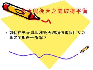 先天與後天之間取得平衡 如何在 先天 基因和 後天 環境這兩個巨大力量之間取得 平衡 點？ 