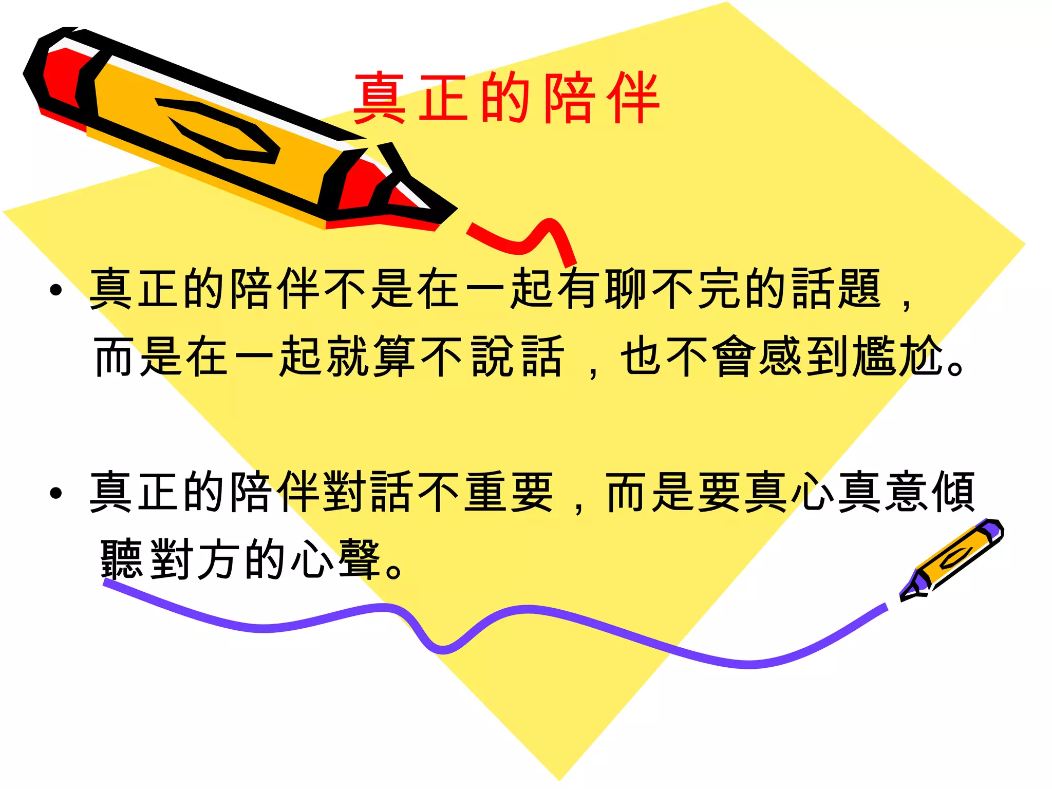 真正的陪伴   真正的陪伴不是在一起有聊不完的話題， 而是在一起就算 不說話 ，也不會感到尷尬。 真正的陪伴對話不重要，而是要真心真意 傾 聽 對方的心聲。 