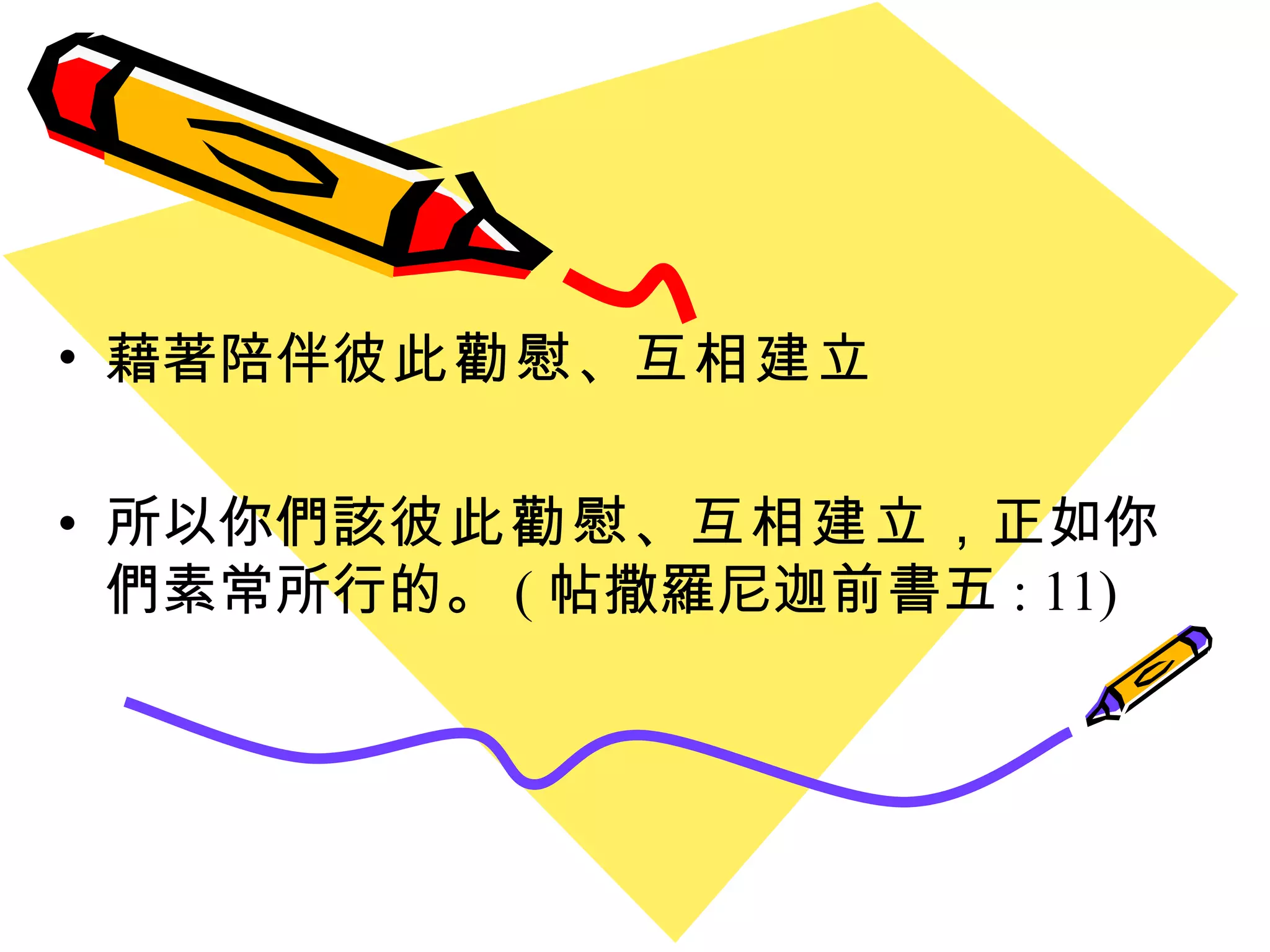 藉著陪伴 彼此勸慰 、 互相建立 所以你們該 彼此勸慰 、 互相建立 ，正如你們素常所行的 。 ( 帖撒羅尼迦前書五 : 11) 