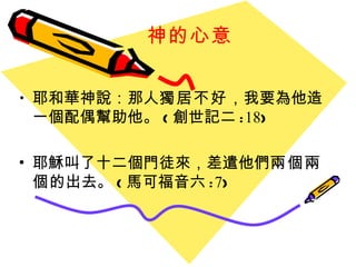 神的心意 耶和華神說：那人 獨居不好 ，我要為他造一個配偶幫助他。 ( 創世記二 : 18 ) 耶穌叫了十二個門徒來 ， 差遣他們 兩個兩個 的出去 。 ( 馬可福音六 : 7 ) 
