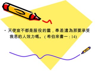 天使豈不都是 服役 的靈 ， 奉差遣 為那要承受 救恩的人效力嗎 。 ( 希伯來書一 : 14) 