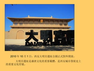 2010 年 10 月 1 日，西安大明宮遺址公園正式對外開放。 大明宮遺址是盛唐文化的重要載體，是西安城市發展史上的重要文化符號。 
