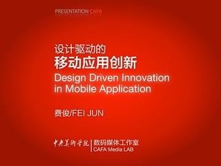 PRESENTATION CAFA




Design Driven Innovation
in Mobile Application




             CAFA Media LAB
 