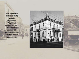 Πατησίων και Χαλκοκονδύλη. Μέγαρο Σαρίπολου. Άρχισε να χτίζεται το 1865. Κατεδαφίστηκε το 1956-65.  Από τα λίγα νεο-γοτθικά σπίτια της Αθήνας. 