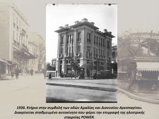 1930. Κτήριο στην συμβολή των οδών Αμαλίας και Διονυσίου Αρεοπαγίτου. Διακρίνεται σταθμευμένο αυτοκίνητο που φέρει την επιγραφή της ηλεκτρικής εταιρείας POWER. 