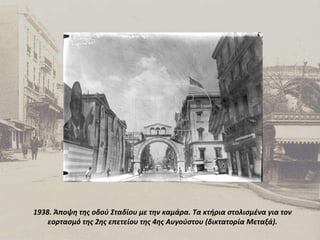 1938. Άποψη της οδού Σταδίου με την καμάρα. Τα κτήρια στολισμένα για τον εορτασμό της 2ης επετείου της 4ης Αυγούστου (δικτατορία Μεταξά). 