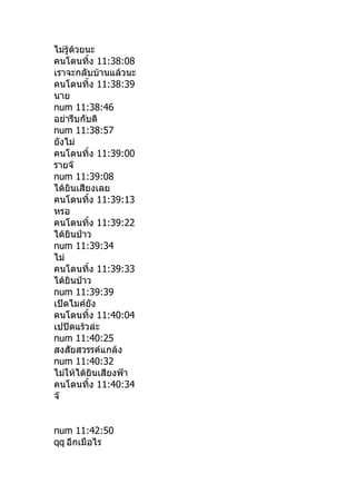 ไม่รู้ด้วยนะ
คนโดนทิำง 11:38:08
เราจะกลับบ้านแล้วนะ
คนโดนทิำง 11:38:39
นาย
num 11:38:46
อย่ารีบกับดิ
num 11:38:57
ยังไม่
คนโดนทิำง 11:39:00
รายจ๊
num 11:39:08
ได้ยินเสียงเลย
คนโดนทิำง 11:39:13
หรอ
คนโดนทิำง 11:39:22
ได้ยินป่าว
num 11:39:34
ไม่
คนโดนทิำง 11:39:33
ได้ยินป่าว
num 11:39:39
เปิดไมค์ยัง
คนโดนทิำง 11:40:04
เปปิดแร้วล่ะ
num 11:40:25
สงสัยสวรรค์แกล้ง
num 11:40:32
ไม่ให้ได้ยินเสียงฟ้า
คนโดนทิำง 11:40:34
จ๊


num 11:42:50
qq อีกเมือไร
 
