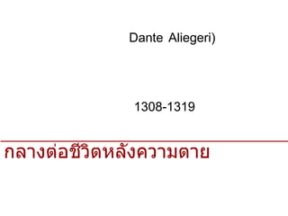 ดังเต้ อาลีเกียรี (Dante Aliegeri) กวีชาวอิตาเลียนได้รับอิทธิพลจากอาไควนัสโดยเขียนบทกวีพรรณนาเกี่ยวกับนรก สวรรค์ ในช่วงปี 1308-1319อันเป็นการสะท้อนถึงโลกทัศน์ของชาวคริสต์ยุคกลางต่อชีวิตหลังความตาย 