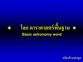    โลก ดาราศาสตร์ พนฐาน
                      ื้            
      Basic astronomy word




                             อภิชาติ มาตรมูล
 