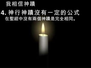 我相信神蹟 4. 神行神蹟沒有一定的公式  在聖經中沒有兩個神蹟是完全相同。 