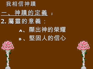 我相信神蹟 一、神蹟的定義   : 2. 屬靈的意義 ： a 、顯出神的榮耀 b 、堅固人的信心 