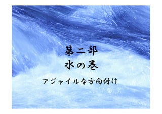 第二部
  水の巻
アジャイルな方向付け
 